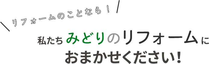 リフォームのことならわたしたちみどりのリフォームにおまかせください！