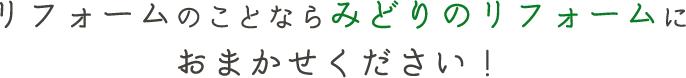 リフォームのことならみどりのリフォームにおまかせください！